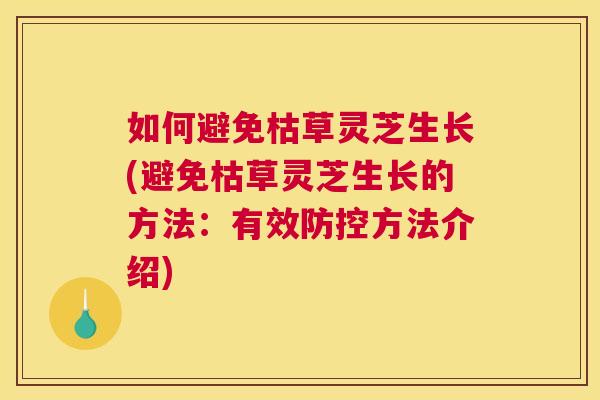 如何避免枯草灵芝生长(避免枯草灵芝生长的方法：有效防控方法介绍)