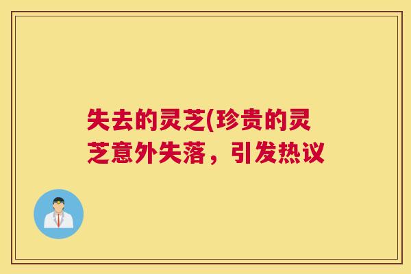 失去的灵芝(珍贵的灵芝意外失落，引发热议