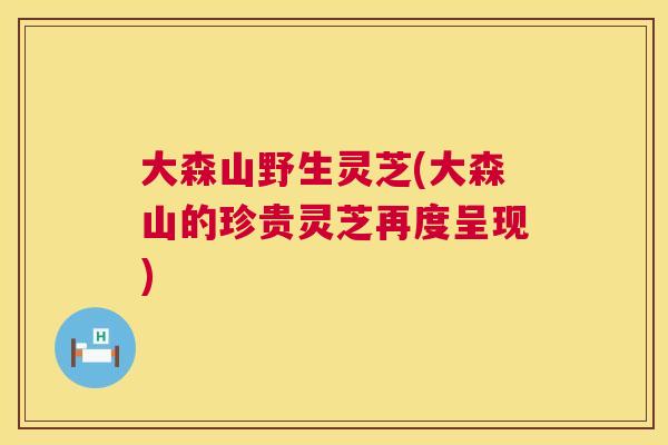 大森山野生灵芝(大森山的珍贵灵芝再度呈现) 大森山野生灵芝(大森山的珍贵灵芝再度呈现)