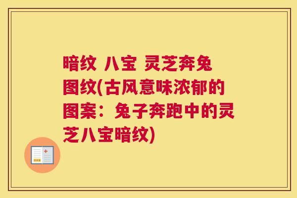 暗纹 八宝 灵芝奔兔图纹(古风意味浓郁的图案:兔子奔跑中的灵芝八宝暗纹) 暗纹 八宝 灵芝奔兔图纹(古风意味浓郁的图案:兔子奔跑中的灵芝八宝暗纹)