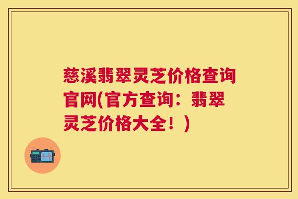 慈溪翡翠灵芝价格查询官网(官方查询:翡翠灵芝价格大全!) 慈溪翡翠灵芝价格查询官网(官方查询:翡翠灵芝价格大全!)