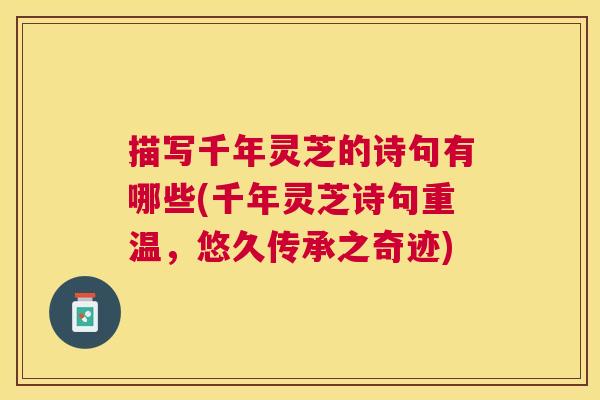 描写千年灵芝的诗句有哪些(千年灵芝诗句重温，悠久传承之奇迹)