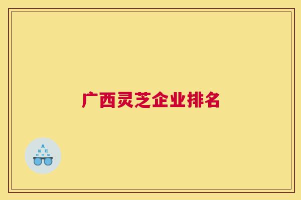 广西灵芝企业排名