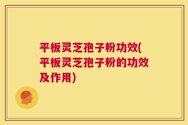 平板灵芝孢子粉功效(平板灵芝孢子粉的功效及作用) 平板灵芝孢子粉功效(平板灵芝孢子粉的功效及作用)