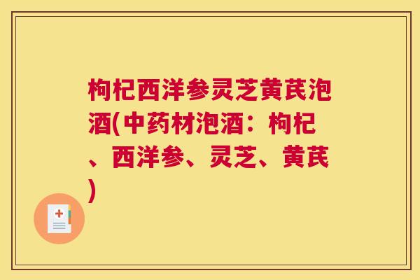 枸杞西洋参灵芝黄芪泡酒(材泡酒：枸杞、西洋参、灵芝、黄芪)