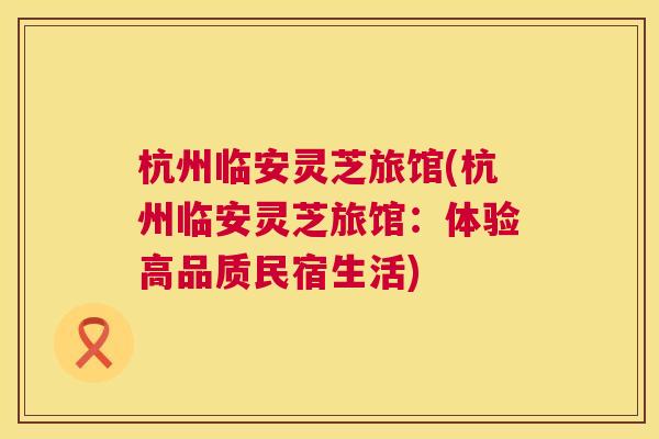 杭州临安灵芝旅馆(杭州临安灵芝旅馆：体验高品质民宿生活)