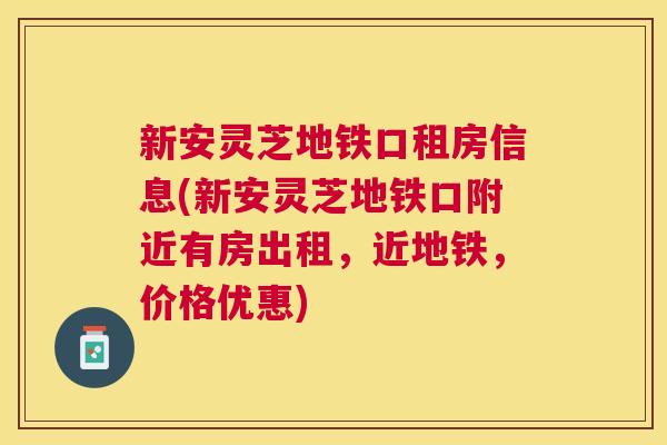 新安灵芝地铁口租房信息(新安灵芝地铁口附近有房出租，近地铁，价格优惠)