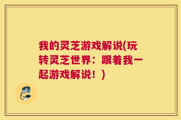 我的灵芝游戏解说(玩转灵芝世界：跟着我一起游戏解说！)
