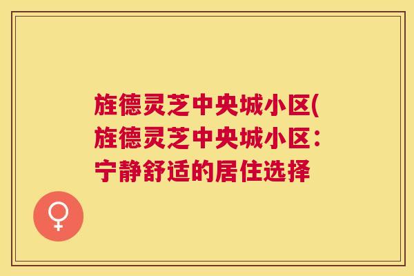 旌德灵芝中央城小区(旌德灵芝中央城小区：宁静舒适的居住选择