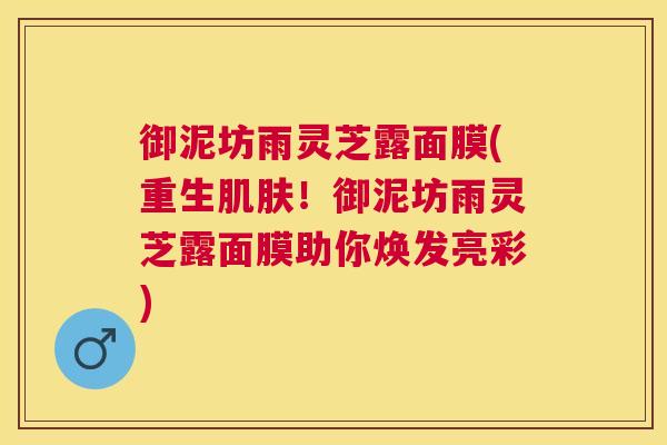 御泥坊雨灵芝露面膜(重生肌肤！御泥坊雨灵芝露面膜助你焕发亮彩)