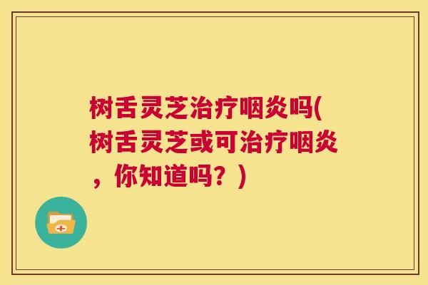 树舌灵芝吗(树舌灵芝或可,你知道吗?) 树舌灵芝吗(树舌灵芝或可,你知道吗?)