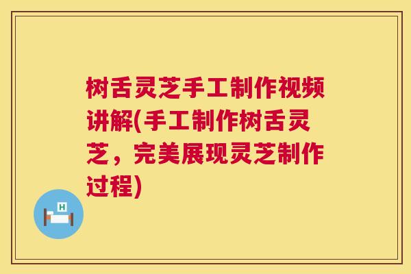 树舌灵芝手工制作视频讲解(手工制作树舌灵芝，完美展现灵芝制作过程)