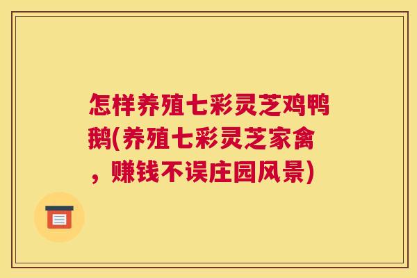 怎样养殖七彩灵芝鸡鸭鹅(养殖七彩灵芝家禽,赚钱不误庄园风景) 怎样养殖七彩灵芝鸡鸭鹅(养殖七彩灵芝家禽,赚钱不误庄园风景)