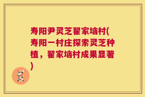 寿阳尹灵芝翟家垴村(寿阳一村庄探索灵芝种植，翟家垴村成果显著)