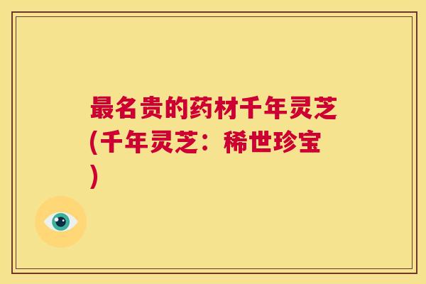 最名贵的药材千年灵芝(千年灵芝：稀世珍宝)