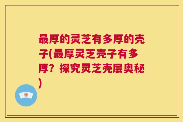 最厚的灵芝有多厚的壳子(最厚灵芝壳子有多厚？探究灵芝壳层奥秘)