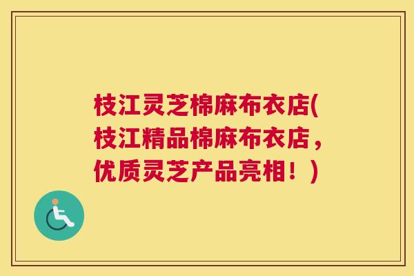 枝江灵芝棉麻布衣店(枝江精品棉麻布衣店,优质灵芝产品亮相!) 枝江灵芝棉麻布衣店(枝江精品棉麻布衣店,优质灵芝产品亮相!)