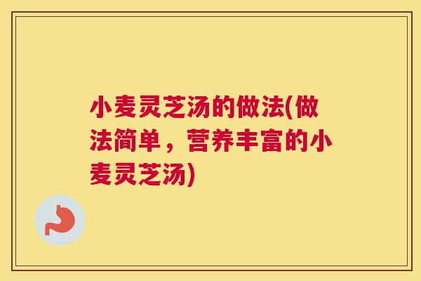 小麦灵芝汤的做法(做法简单，营养丰富的小麦灵芝汤)