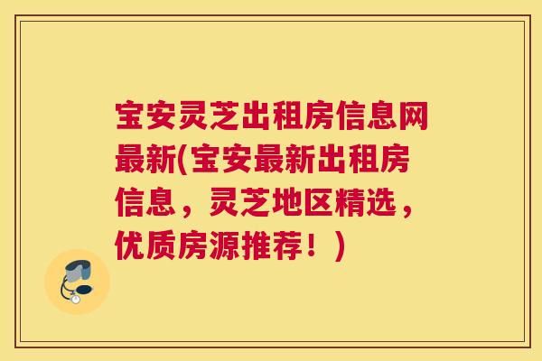 宝安灵芝出租房信息网最新(宝安最新出租房信息，灵芝地区精选，优质房源推荐！)