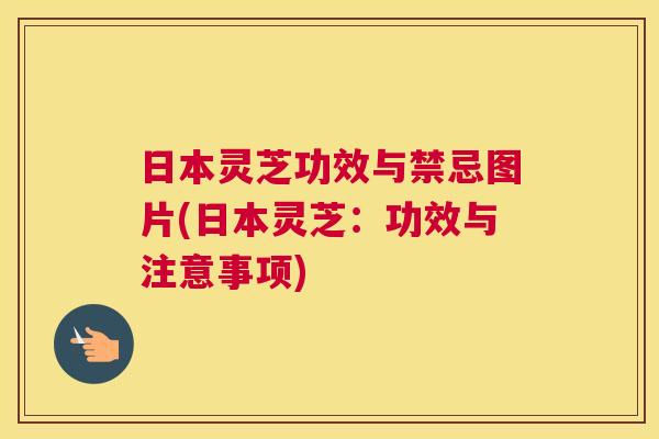 日本灵芝功效与禁忌图片(日本灵芝:功效与注意事项) 日本灵芝功效与禁忌图片(日本灵芝:功效与注意事项)