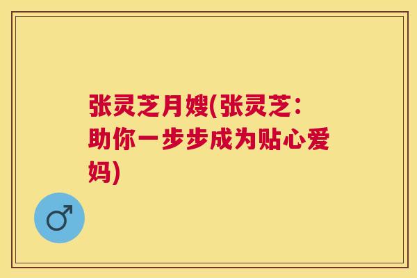 张灵芝月嫂(张灵芝：助你一步步成为贴心爱妈)