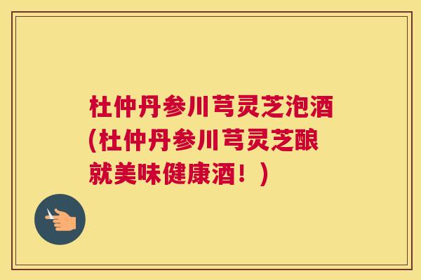 杜仲丹参川芎灵芝泡酒(杜仲丹参川芎灵芝酿就美味健康酒!) 杜仲丹参川芎灵芝泡酒(杜仲丹参川芎灵芝酿就美味健康酒!)