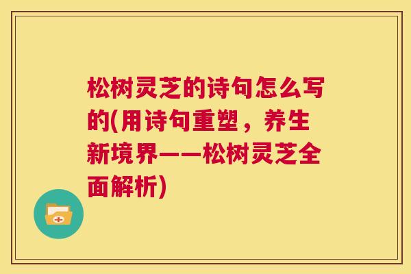 松树灵芝的诗句怎么写的(用诗句重塑，养生新境界——松树灵芝全面解析)