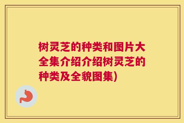 树灵芝的种类和图片大全集介绍介绍树灵芝的种类及全貌图集)
