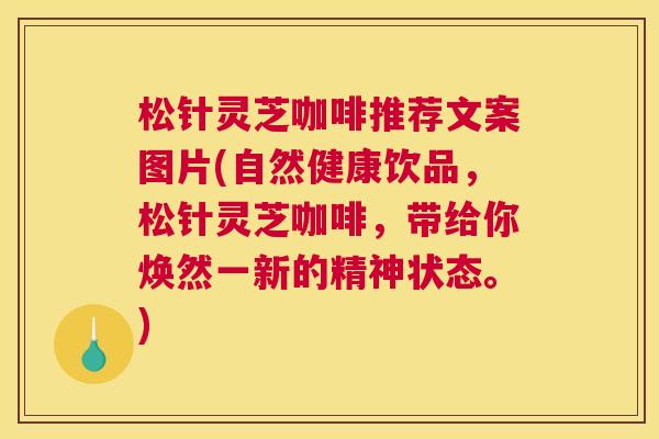 松针灵芝咖啡推荐文案图片(自然健康饮品,松针灵芝咖啡,带给你焕然一新的精神状态。) 松针灵芝咖啡推荐文案图片(自然健康饮品,松针灵芝咖啡,带给你焕然一新的精神状态。)