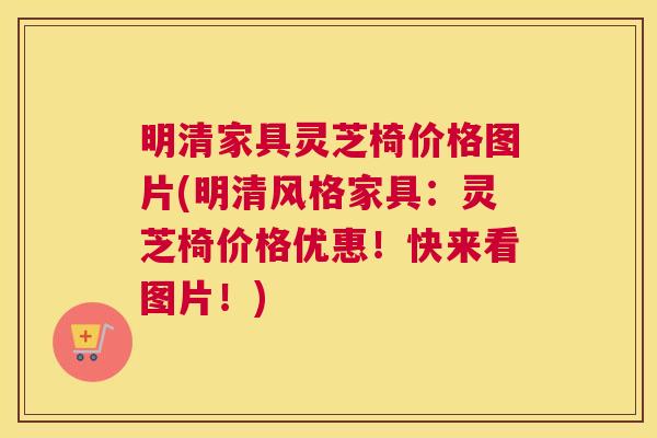 明清家具灵芝椅价格图片(明清风格家具：灵芝椅价格优惠！快来看图片！)