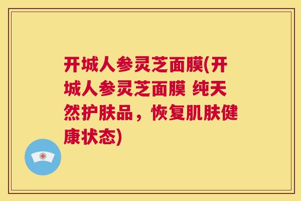 开城人参灵芝面膜(开城人参灵芝面膜 纯天然护肤品，恢复肌肤健康状态)