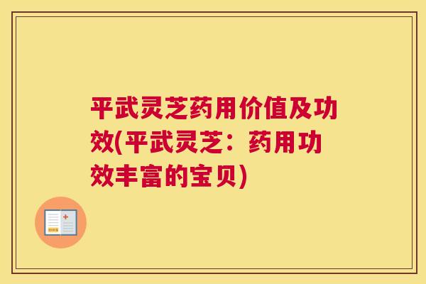 平武灵芝药用价值及功效(平武灵芝：药用功效丰富的宝贝)