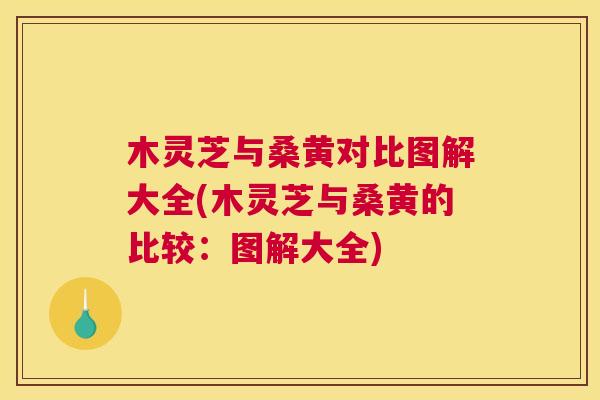 木灵芝与桑黄对比图解大全(木灵芝与桑黄的比较：图解大全)
