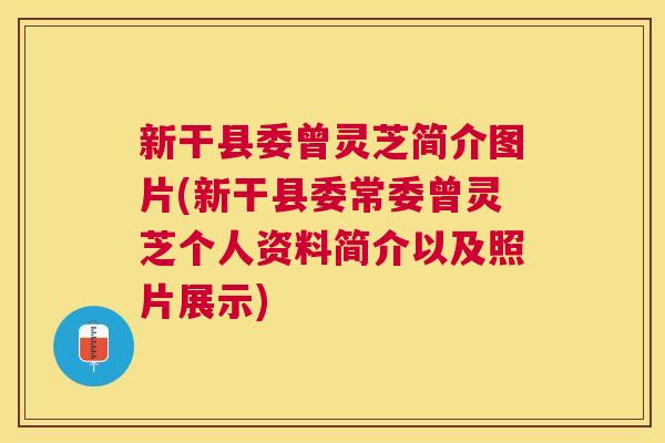 新干县委曾灵芝简介图片(新干县委常委曾灵芝个人资料简介以及照片展示)