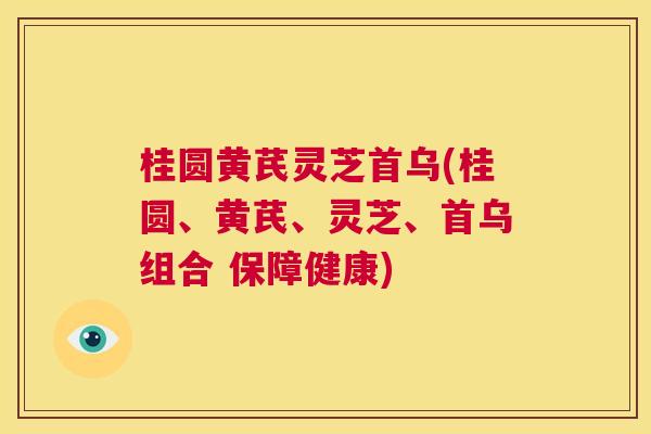 桂圆黄芪灵芝首乌(桂圆、黄芪、灵芝、首乌组合 保障健康) 桂圆黄芪灵芝首乌(桂圆、黄芪、灵芝、首乌组合 保障健康)
