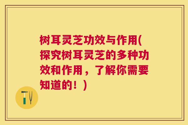 树耳灵芝功效与作用(探究树耳灵芝的多种功效和作用,了解你需要知道的!) 树耳灵芝功效与作用(探究树耳灵芝的多种功效和作用,了解你需要知道的!)