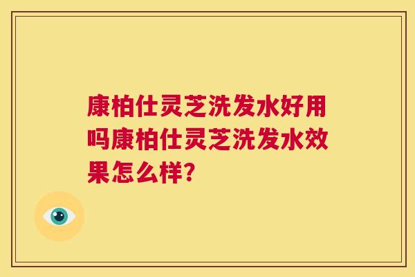康柏仕灵芝洗发水好用吗康柏仕灵芝洗发水效果怎么样? 康柏仕灵芝洗发水好用吗康柏仕灵芝洗发水效果怎么样?