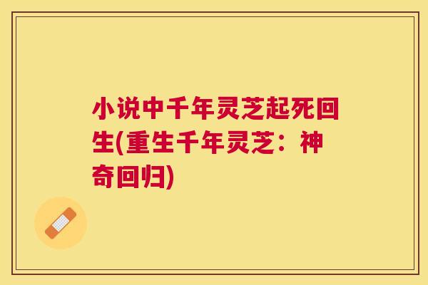 小说中千年灵芝起死回生(重生千年灵芝：神奇回归)