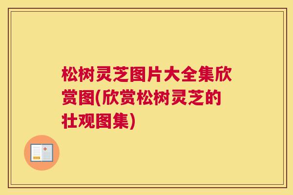 松树灵芝图片大全集欣赏图(欣赏松树灵芝的壮观图集)