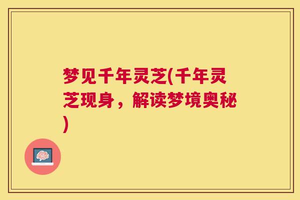 梦见千年灵芝(千年灵芝现身，解读梦境奥秘)