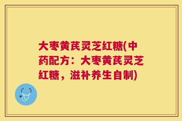 大枣黄芪灵芝红糖(中药配方：大枣黄芪灵芝红糖，滋补养生自制)