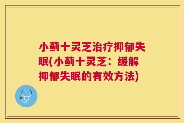 小蓟十灵芝治疗抑郁失眠(小蓟十灵芝：缓解抑郁失眠的有效方法)