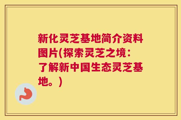 新化灵芝基地简介资料图片(探索灵芝之境：了解新中国生态灵芝基地。)