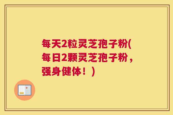 每天2粒灵芝孢子粉(每日2颗灵芝孢子粉，强身健体！)