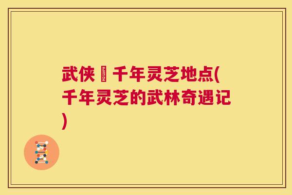武侠乂千年灵芝地点(千年灵芝的武林奇遇记)