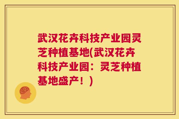 武汉花卉科技产业园灵芝种植基地(武汉花卉科技产业园：灵芝种植基地盛产！)
