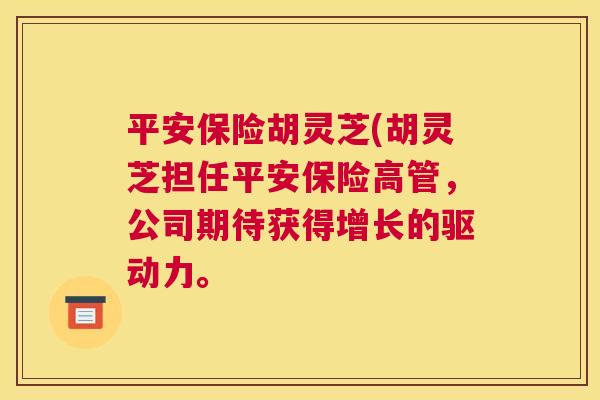 平安保险胡灵芝(胡灵芝担任平安保险高管，公司期待获得增长的驱动力。