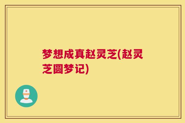 梦想成真赵灵芝(赵灵芝圆梦记)