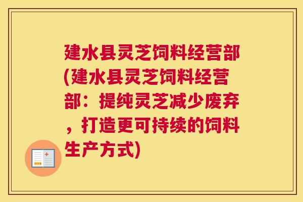 建水县灵芝饲料经营部(建水县灵芝饲料经营部：提纯灵芝减少废弃，打造更可持续的饲料生产方式)