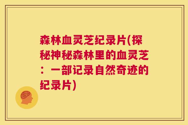 森林灵芝纪录片(探秘神秘森林里的灵芝:一部记录自然奇迹的纪录片) 森林灵芝纪录片(探秘神秘森林里的灵芝:一部记录自然奇迹的纪录片)